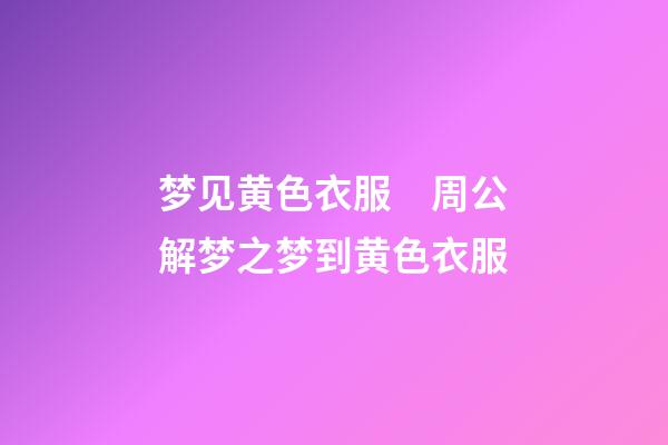 梦见黄色衣服　周公解梦之梦到黄色衣服